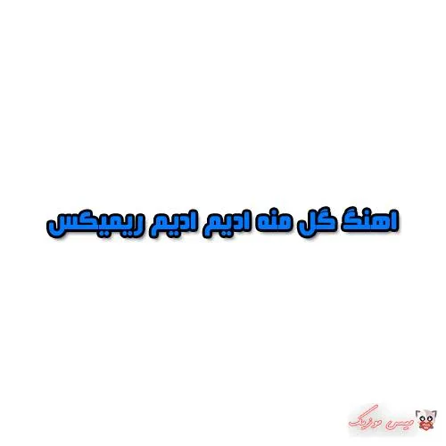 دانلود اهنگ گل منه ادیم ادیم ریمیکس